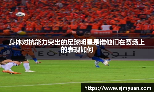 身体对抗能力突出的足球明星是谁他们在赛场上的表现如何