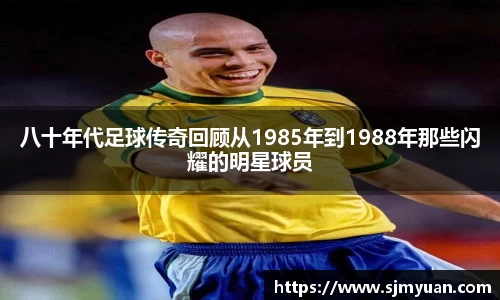 八十年代足球传奇回顾从1985年到1988年那些闪耀的明星球员
