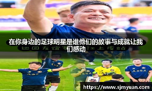 在你身边的足球明星是谁他们的故事与成就让我们感动