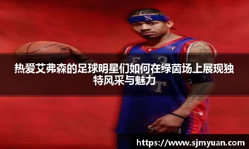 热爱艾弗森的足球明星们如何在绿茵场上展现独特风采与魅力